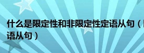 什么是限定性和非限定性定语从句（限定性定语从句）