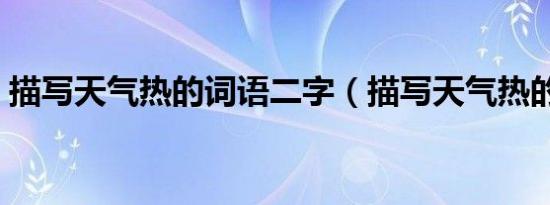 描写天气热的词语二字（描写天气热的词语）