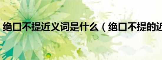 绝口不提近义词是什么（绝口不提的近义词）