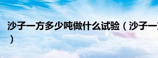 沙子一方多少吨做什么试验（沙子一方多少吨）