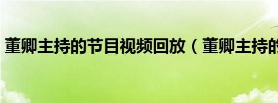 董卿主持的节目视频回放（董卿主持的节目）