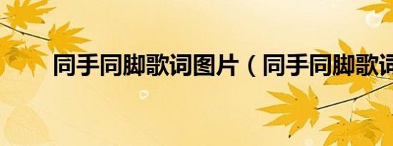 同手同脚歌词图片（同手同脚歌词）