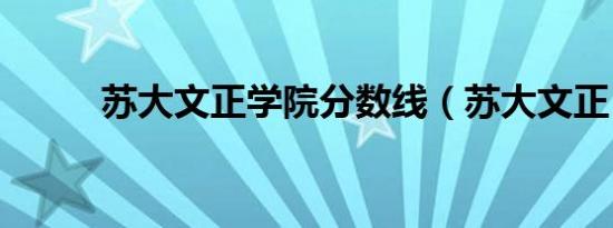 苏大文正学院分数线（苏大文正）