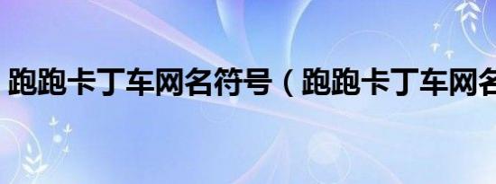 跑跑卡丁车网名符号（跑跑卡丁车网名大全）