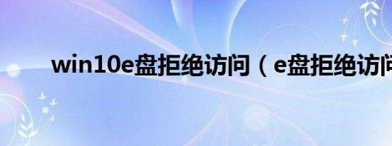 win10e盘拒绝访问（e盘拒绝访问）