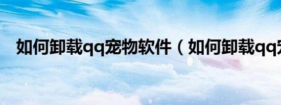 如何卸载qq宠物软件（如何卸载qq宠物）