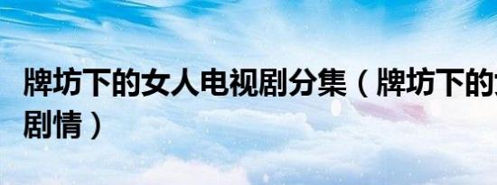 牌坊下的女人电视剧分集（牌坊下的女人分集剧情）