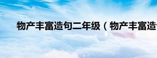 物产丰富造句二年级（物产丰富造句）