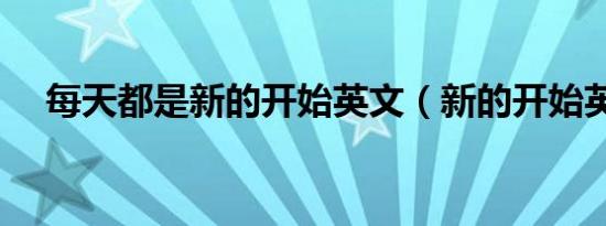 每天都是新的开始英文（新的开始英文）