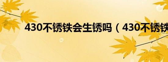430不锈铁会生锈吗（430不锈铁）