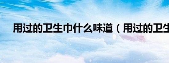 用过的卫生巾什么味道（用过的卫生巾）
