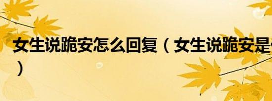 女生说跪安怎么回复（女生说跪安是什么意思）