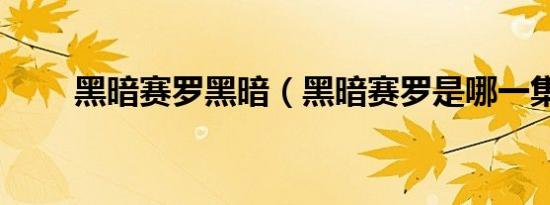 黑暗赛罗黑暗（黑暗赛罗是哪一集）