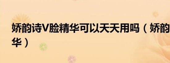 娇韵诗V脸精华可以天天用吗（娇韵诗v脸精华）