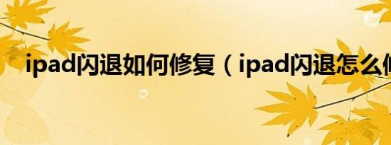 ipad闪退如何修复（ipad闪退怎么修复）