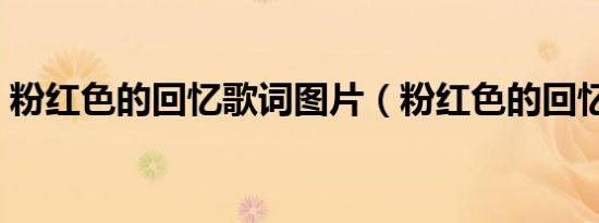 粉红色的回忆歌词图片（粉红色的回忆歌词）