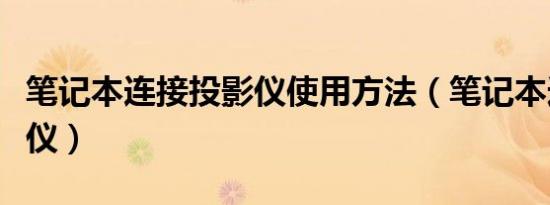 笔记本连接投影仪使用方法（笔记本连接投影仪）