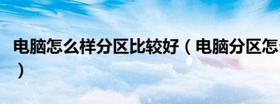 电脑怎么样分区比较好（电脑分区怎么分最好）