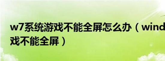 w7系统游戏不能全屏怎么办（windows7游戏不能全屏）