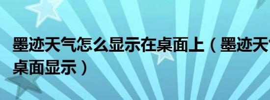 墨迹天气怎么显示在桌面上（墨迹天气怎么在桌面显示）