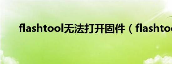 flashtool无法打开固件（flashtool）