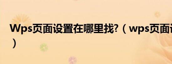 Wps页面设置在哪里找?（wps页面设置在哪）