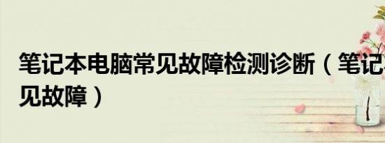 笔记本电脑常见故障检测诊断（笔记本电脑常见故障）