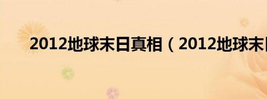 2012地球末日真相（2012地球末日）