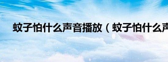 蚊子怕什么声音播放（蚊子怕什么声音）