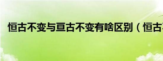 恒古不变与亘古不变有啥区别（恒古不变）