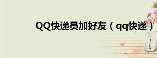 QQ快递员加好友（qq快递）