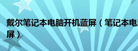 戴尔笔记本电脑开机蓝屏（笔记本电脑开机蓝屏）