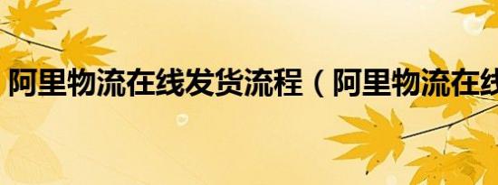 阿里物流在线发货流程（阿里物流在线发货）
