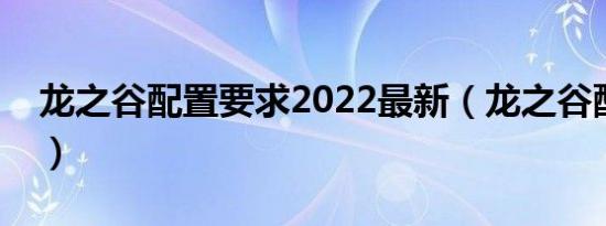 龙之谷配置要求2022最新（龙之谷配置要求）