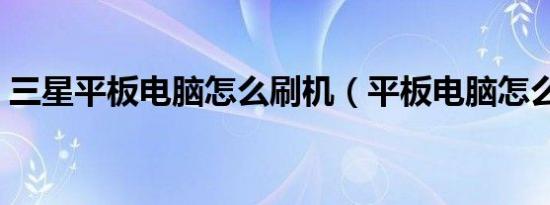 三星平板电脑怎么刷机（平板电脑怎么刷机）