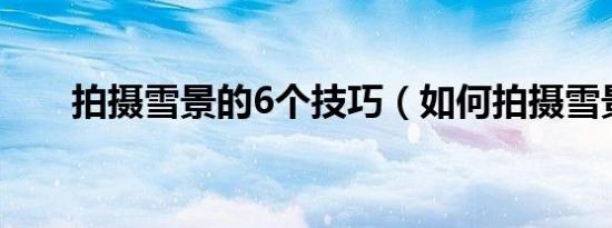 拍摄雪景的6个技巧（如何拍摄雪景）