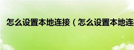 怎么设置本地连接（怎么设置本地连接ip）