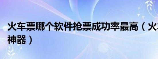 火车票哪个软件抢票成功率最高（火车票抢票神器）