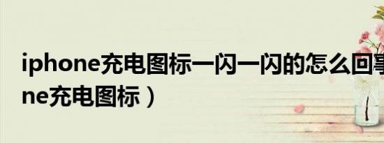 iphone充电图标一闪一闪的怎么回事（iphone充电图标）