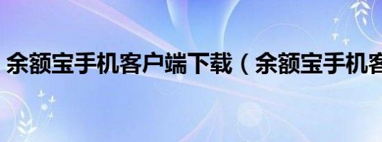 余额宝手机客户端下载（余额宝手机客户端）