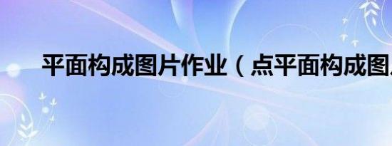 平面构成图片作业（点平面构成图片）