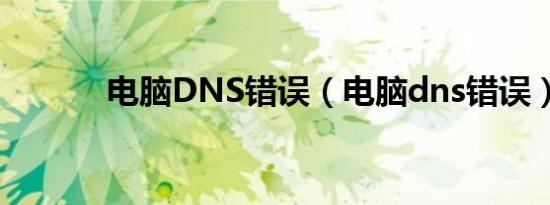 电脑DNS错误（电脑dns错误）