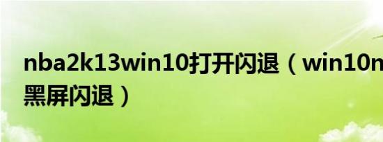 nba2k13win10打开闪退（win10nba2k13黑屏闪退）