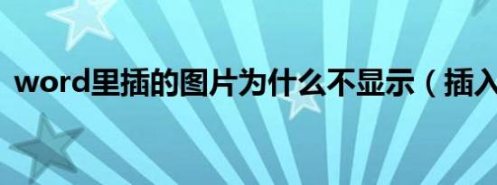 word里插的图片为什么不显示（插入图片）