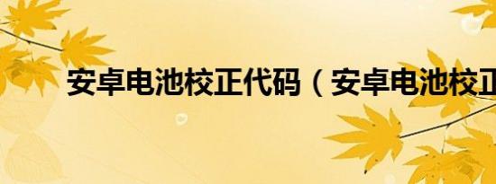 安卓电池校正代码（安卓电池校正）