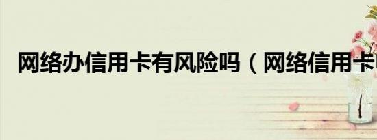 网络办信用卡有风险吗（网络信用卡申请）