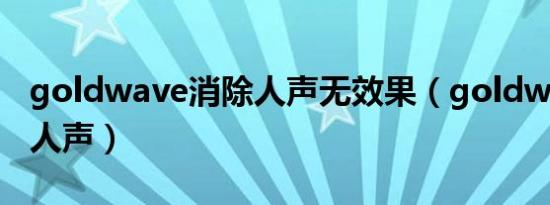 goldwave消除人声无效果（goldwave消除人声）