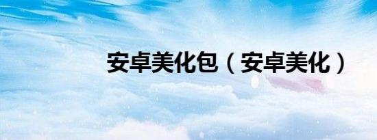 安卓美化包（安卓美化）
