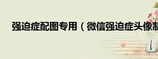 强迫症配图专用（微信强迫症头像制作）