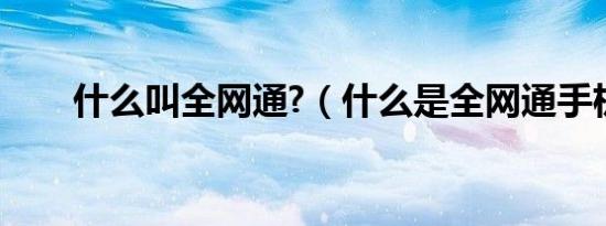 什么叫全网通?（什么是全网通手机）